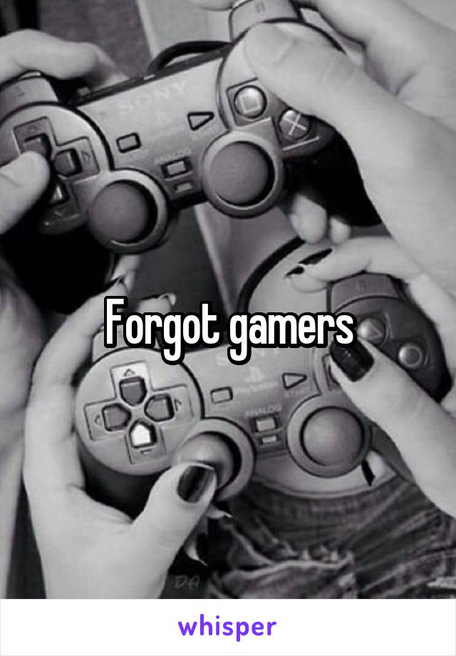 Forgot gamers