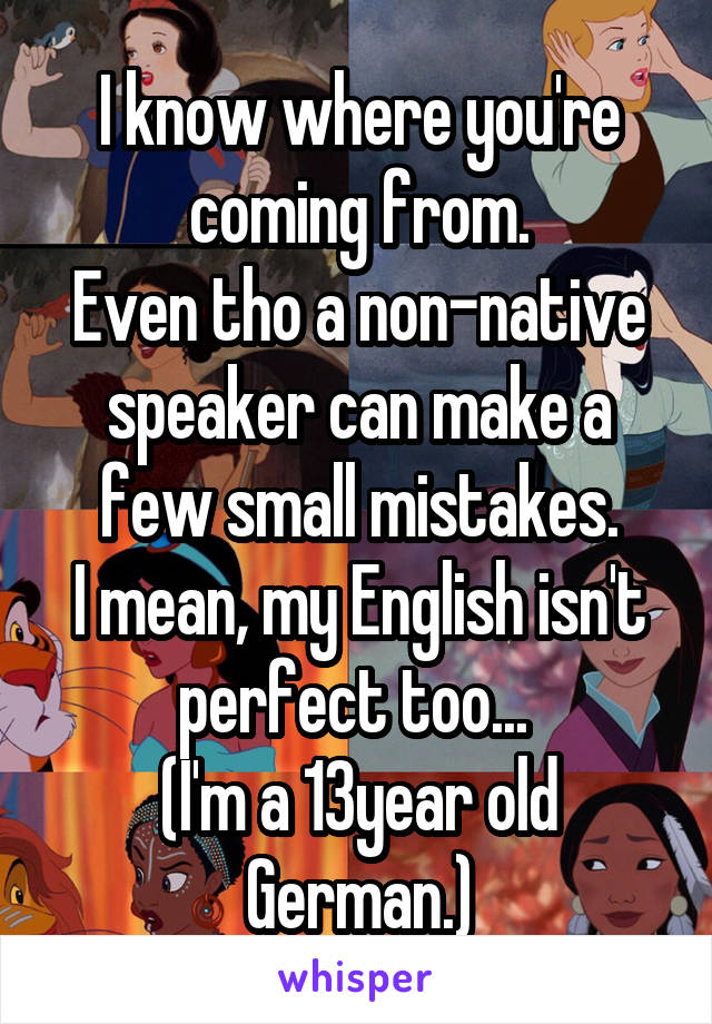 I know where you're coming from.
Even tho a non-native speaker can make a few small mistakes.
I mean, my English isn't perfect too... 
(I'm a 13year old German.)