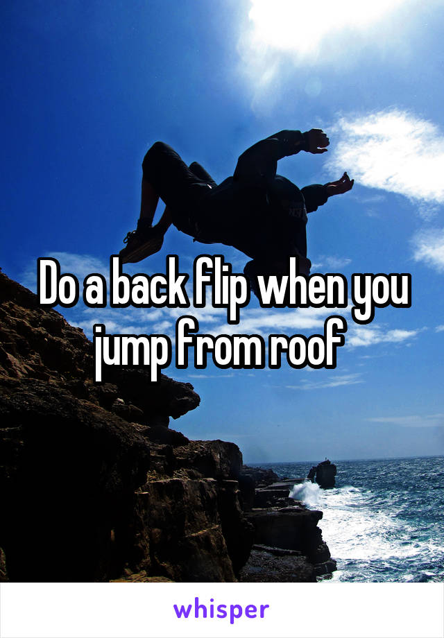 Do a back flip when you jump from roof 