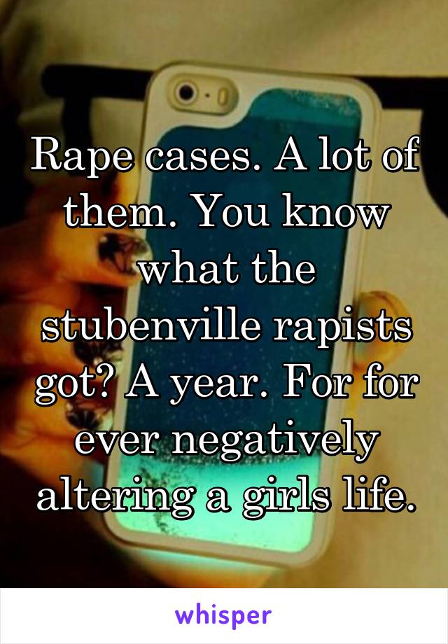 Rape cases. A lot of them. You know what the stubenville rapists got? A year. For for ever negatively altering a girls life.