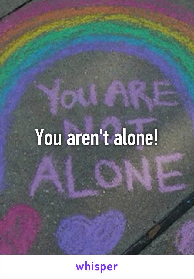You aren't alone!