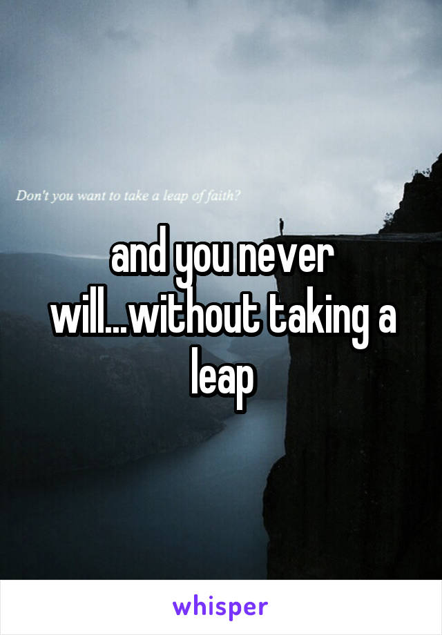 and you never will...without taking a leap