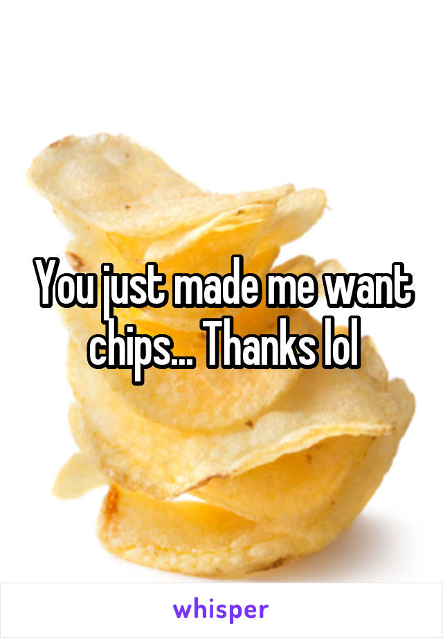 You just made me want chips... Thanks lol