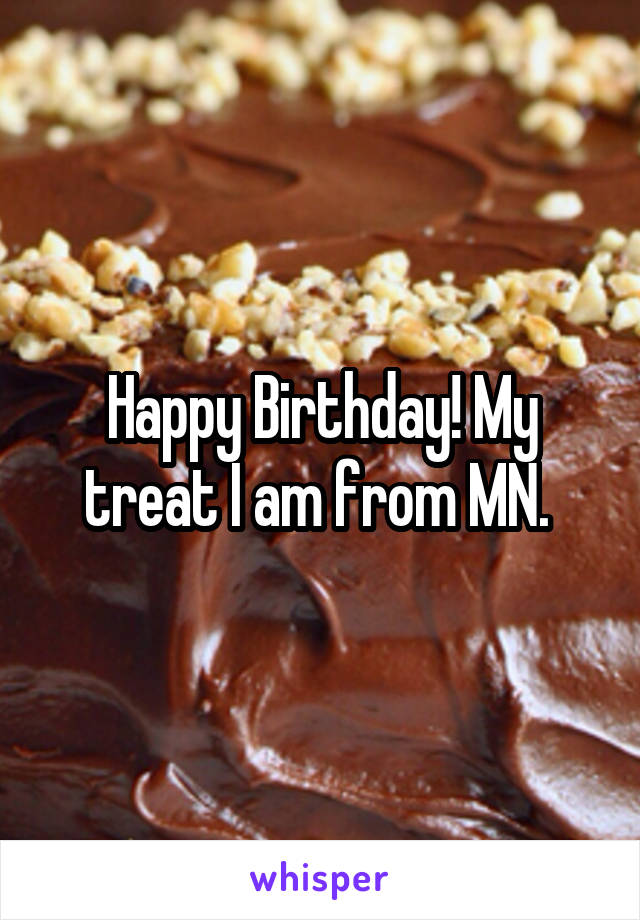 Happy Birthday! My treat I am from MN. 