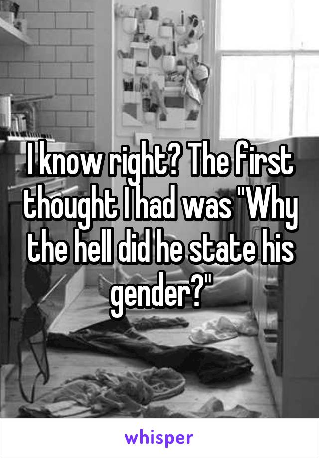 I know right? The first thought I had was "Why the hell did he state his gender?"