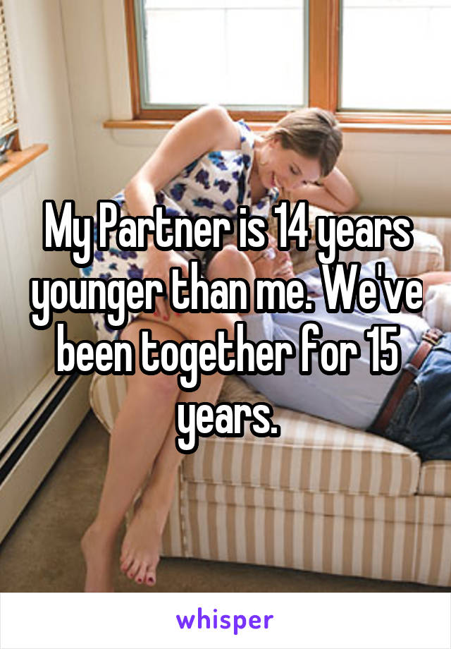 My Partner is 14 years younger than me. We've been together for 15 years.