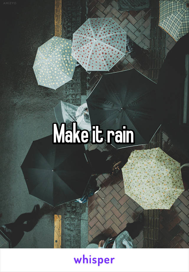 Make it rain 