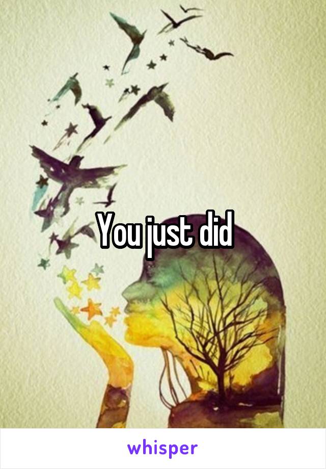 You just did