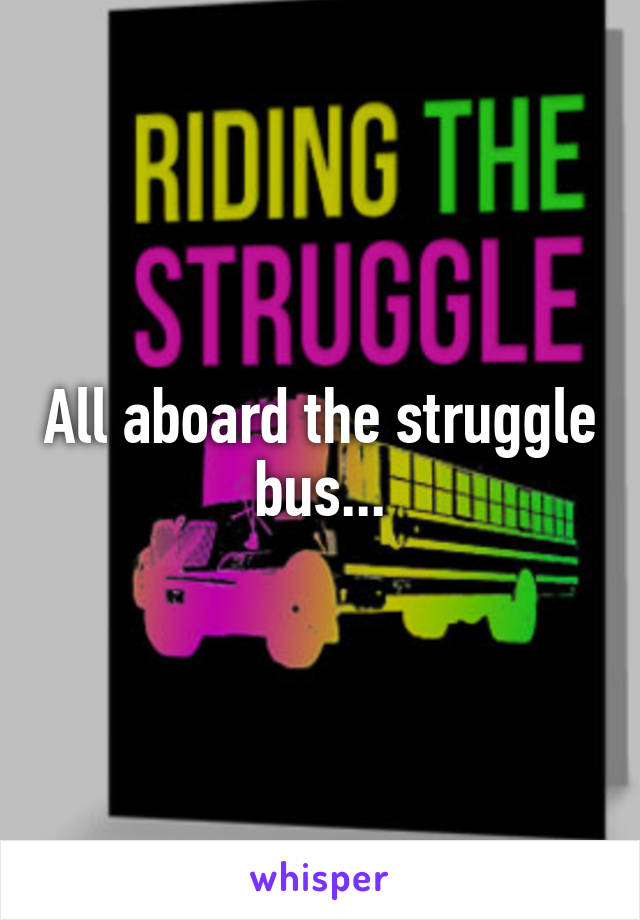All aboard the struggle bus...