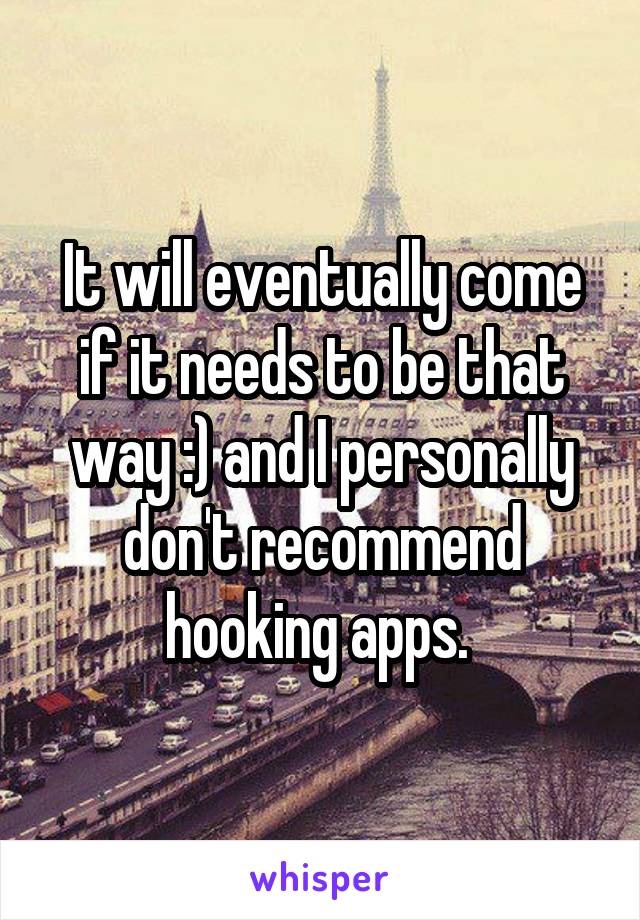 It will eventually come if it needs to be that way :) and I personally don't recommend hooking apps. 