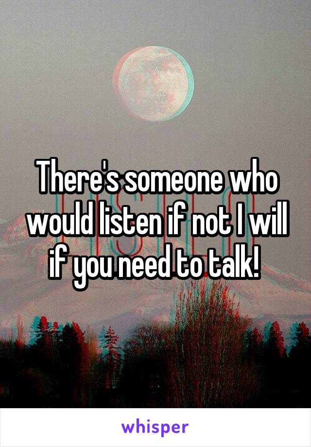 There's someone who would listen if not I will if you need to talk! 