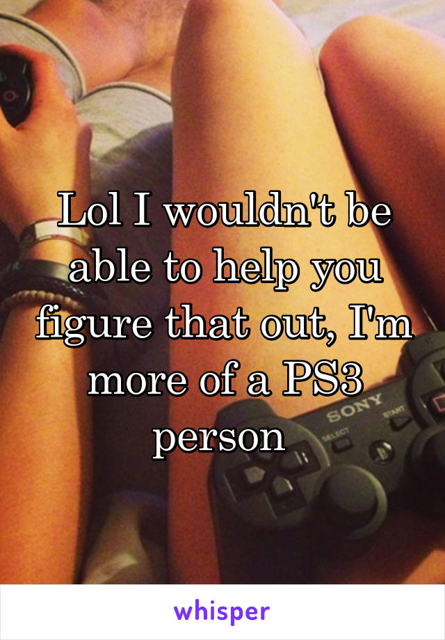 Lol I wouldn't be able to help you figure that out, I'm more of a PS3 person 