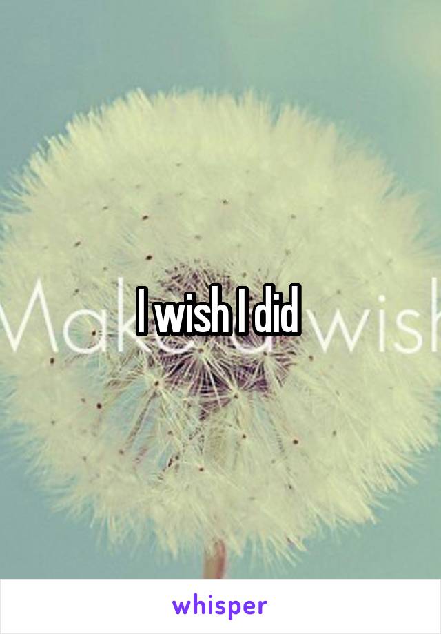 I wish I did 