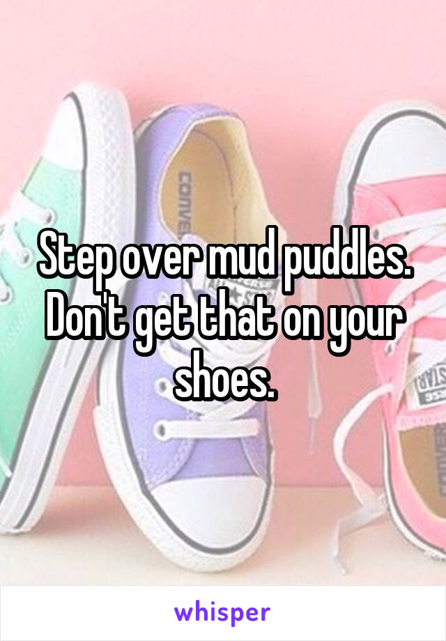 Step over mud puddles. Don't get that on your shoes.
