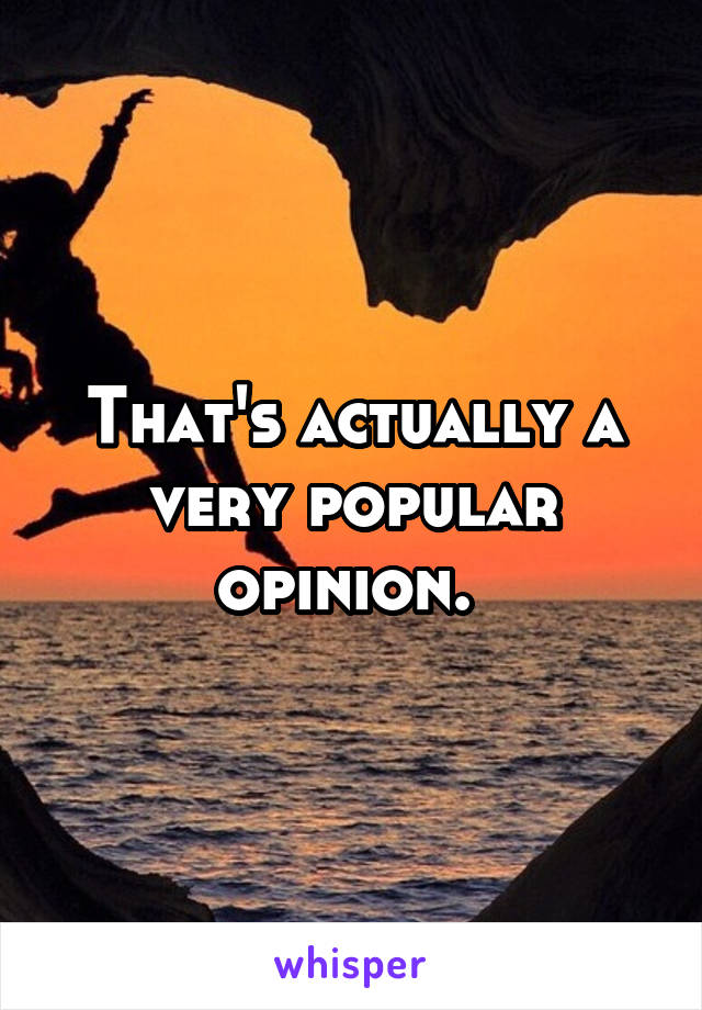 That's actually a very popular opinion. 