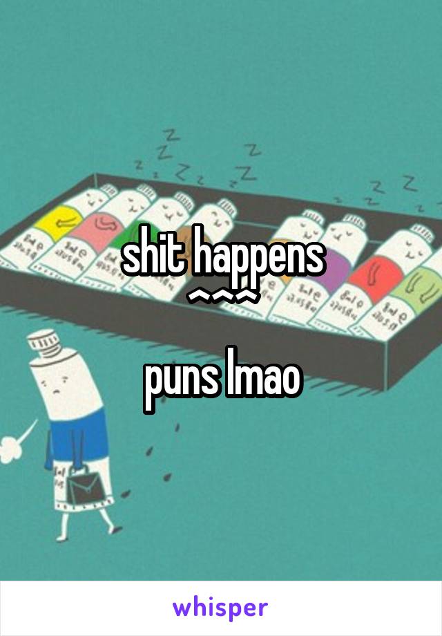 shit happens
^^^
puns lmao