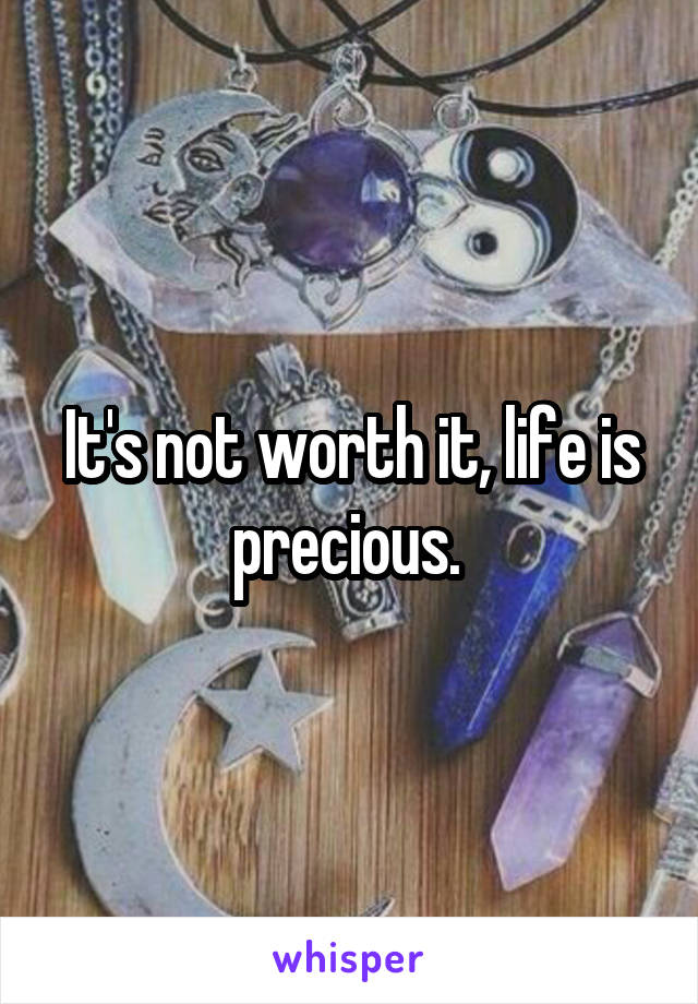 It's not worth it, life is precious. 