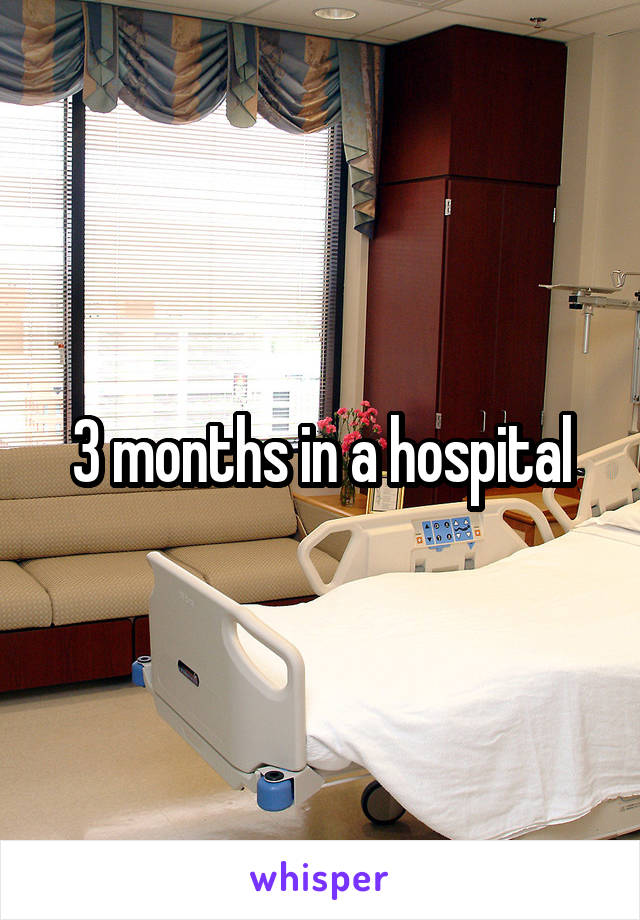 3 months in a hospital