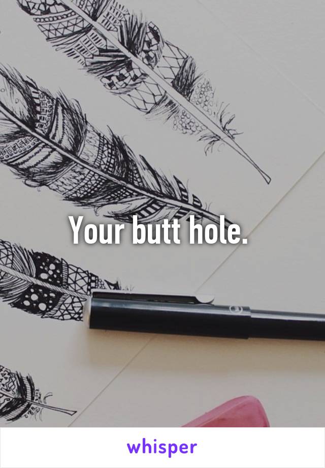 Your butt hole. 