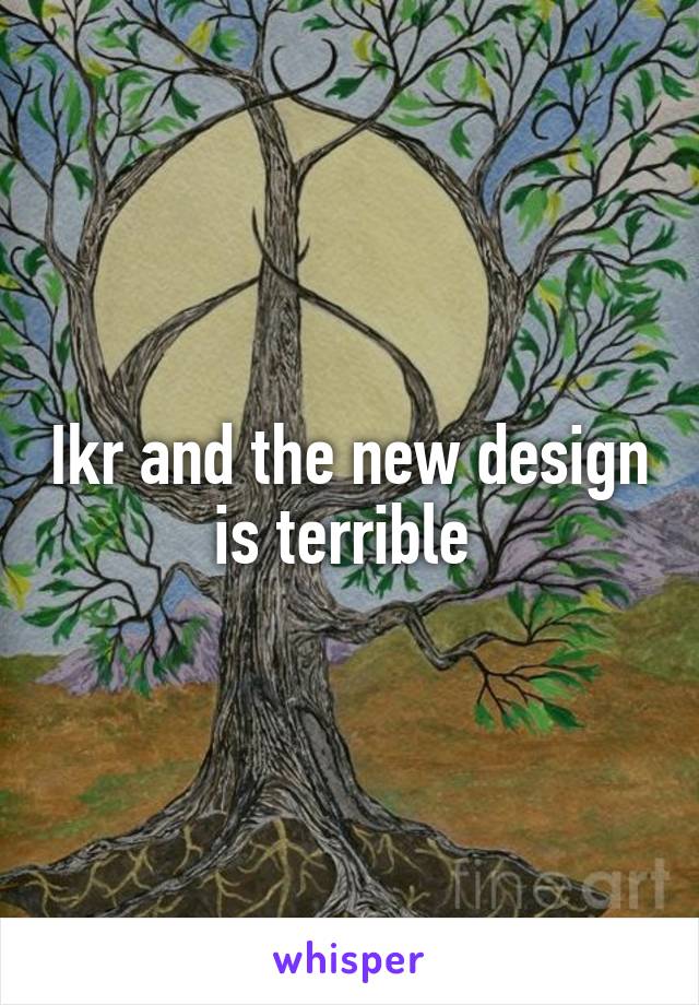 Ikr and the new design is terrible 