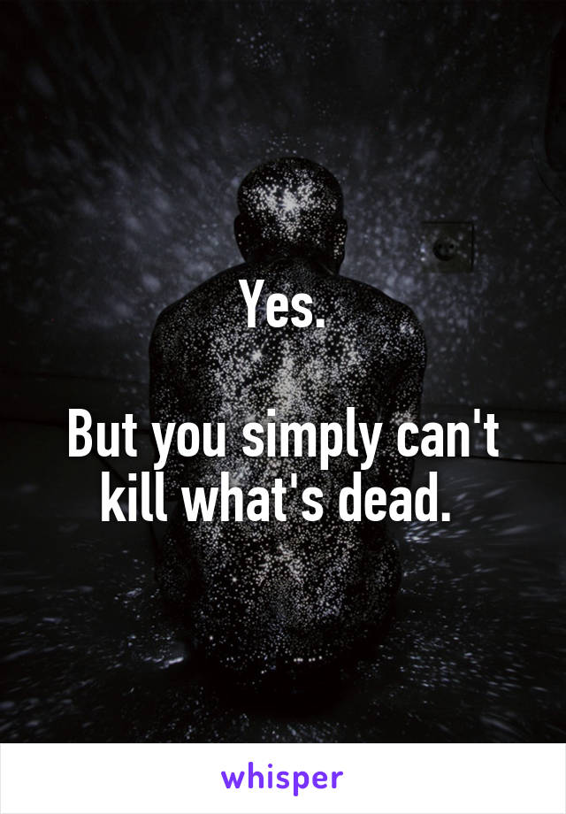 Yes.

But you simply can't kill what's dead. 