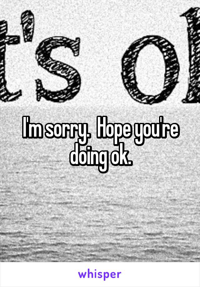 I'm sorry.  Hope you're doing ok.