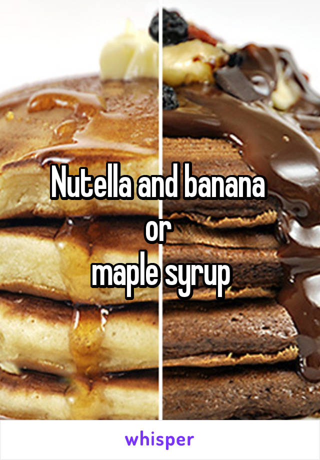 Nutella and banana 
or 
maple syrup