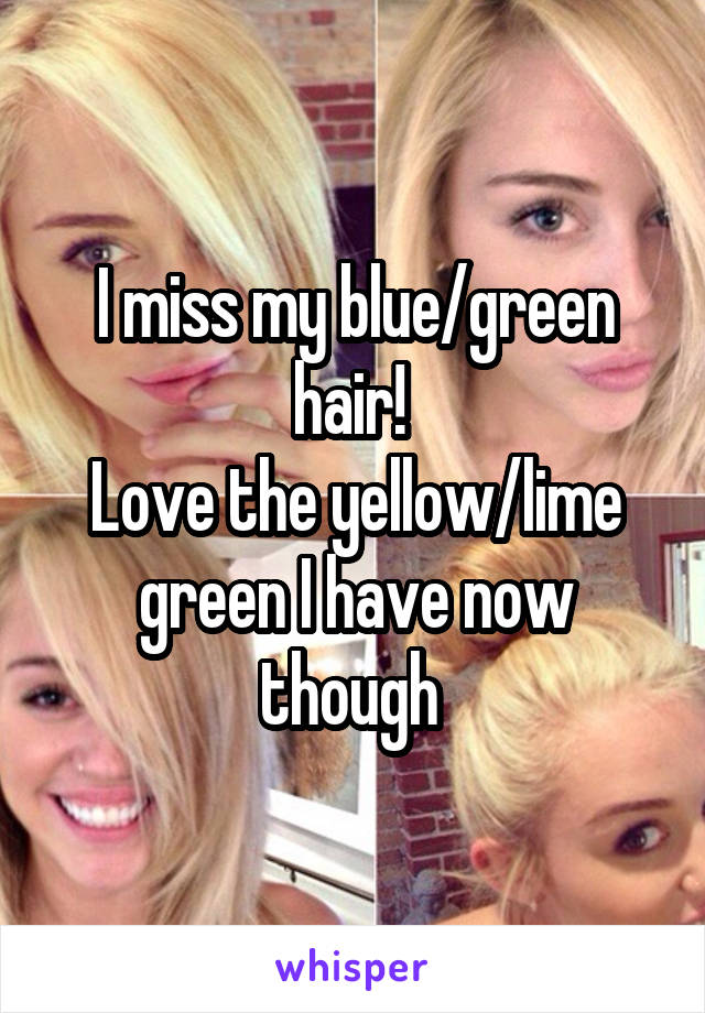 I miss my blue/green hair! 
Love the yellow/lime green I have now though 