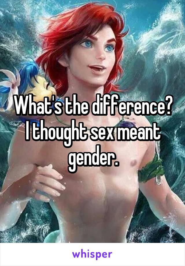 What's the difference? I thought sex meant gender.