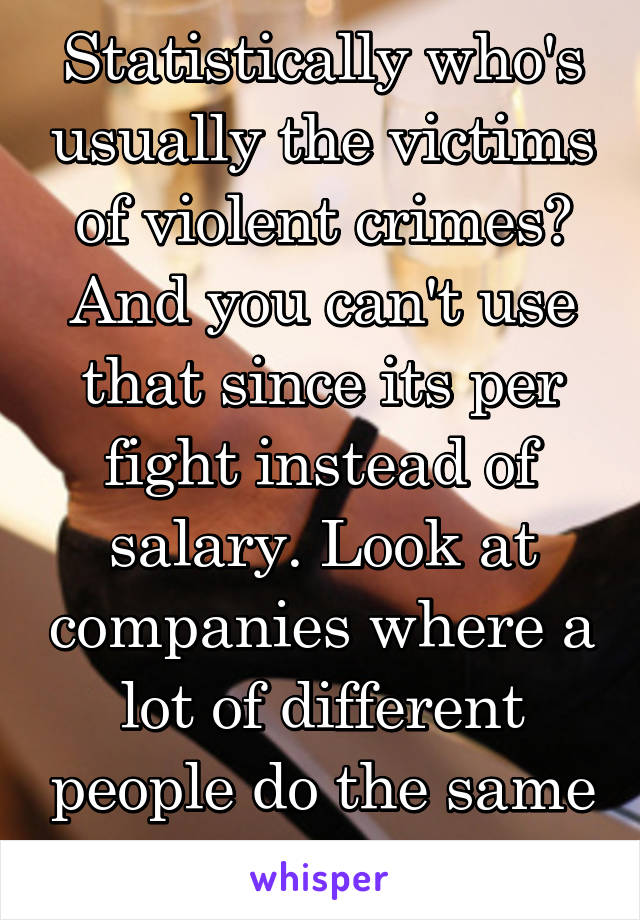 Statistically who's usually the victims of violent crimes? And you can't use that since its per fight instead of salary. Look at companies where a lot of different people do the same job.