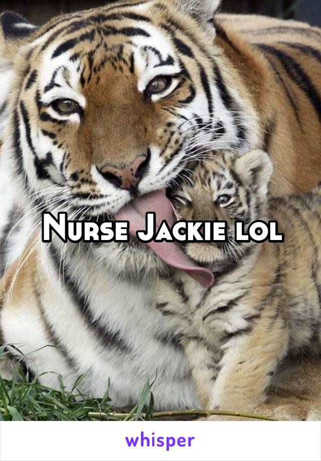 Nurse Jackie lol