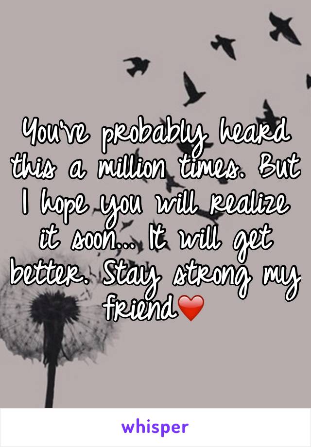 You've probably heard this a million times. But I hope you will realize it soon... It will get better. Stay strong my friend❤️