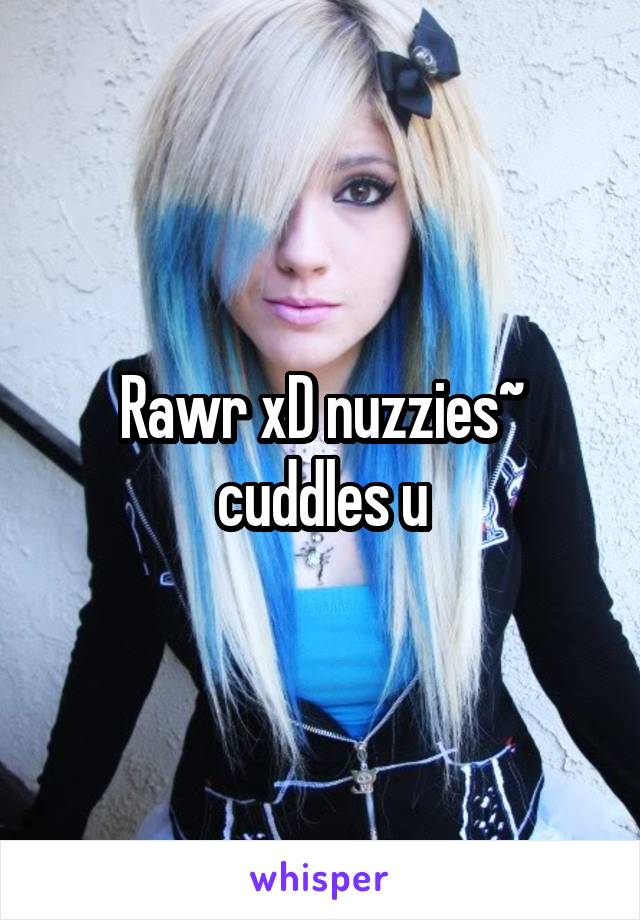 Rawr xD nuzzies~ cuddles u