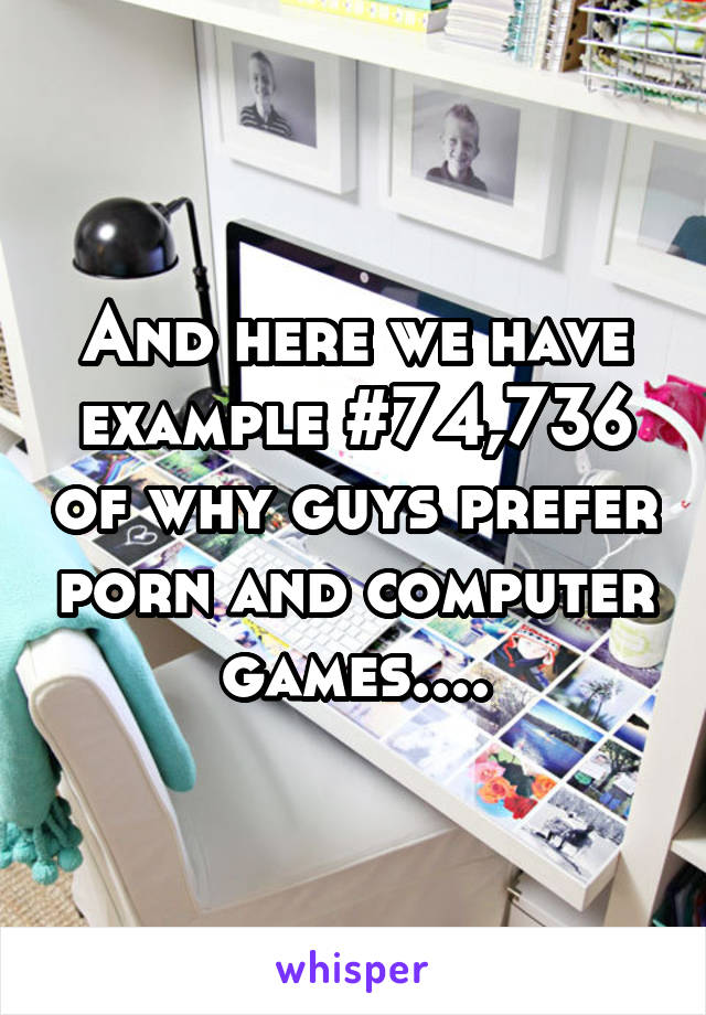 And here we have example #74,736 of why guys prefer porn and computer games....
