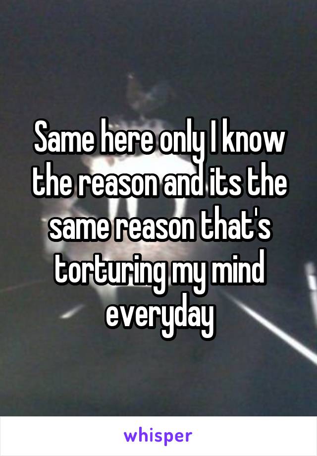 Same here only I know the reason and its the same reason that's torturing my mind everyday
