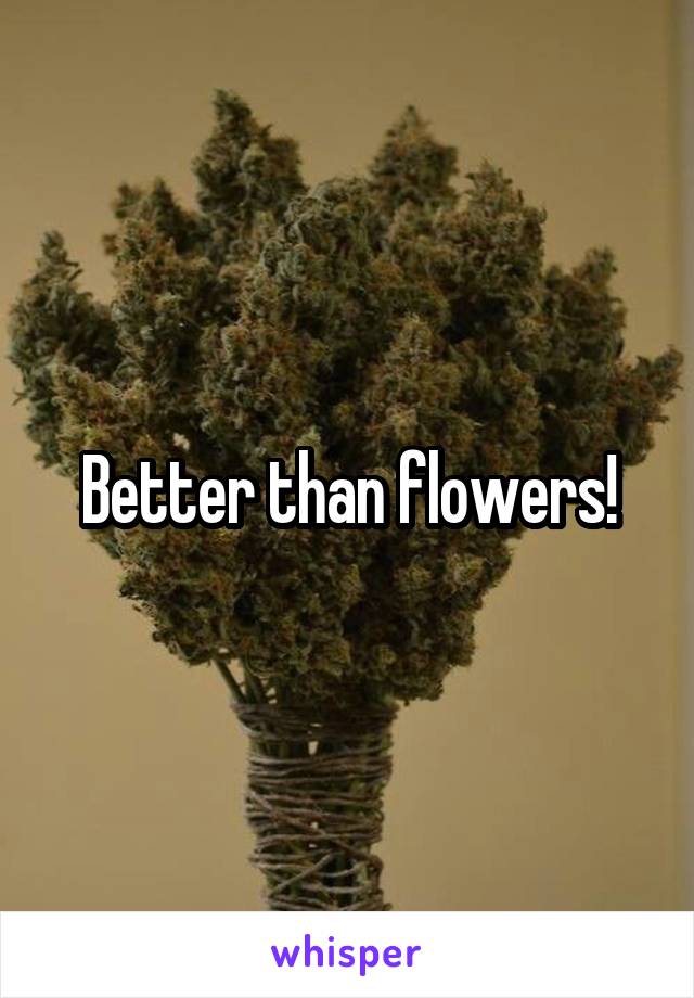Better than flowers!