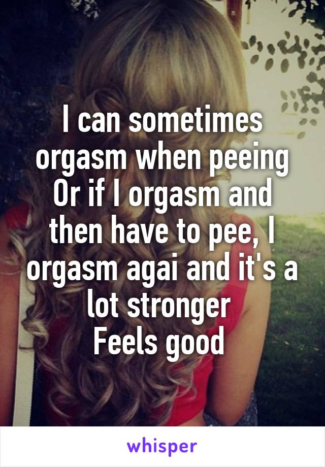 I can sometimes orgasm when peeing
Or if I orgasm and then have to pee, I orgasm agai and it's a lot stronger 
Feels good 