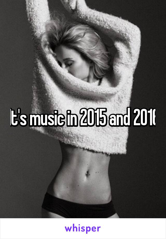 It's music in 2015 and 2016