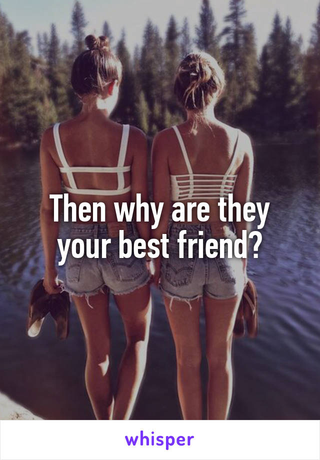 Then why are they your best friend?