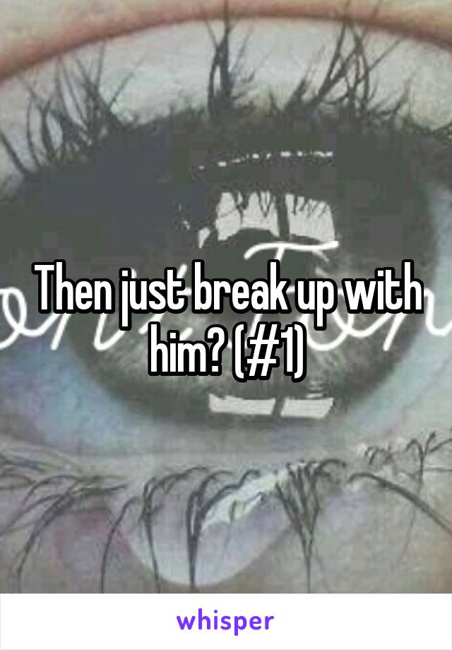 Then just break up with him? (#1)