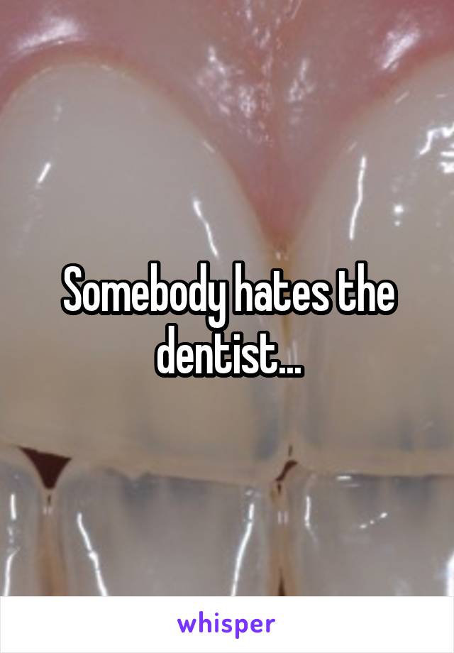 Somebody hates the dentist...
