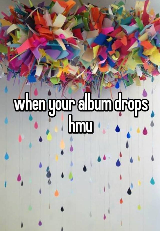 when your album drops hmu