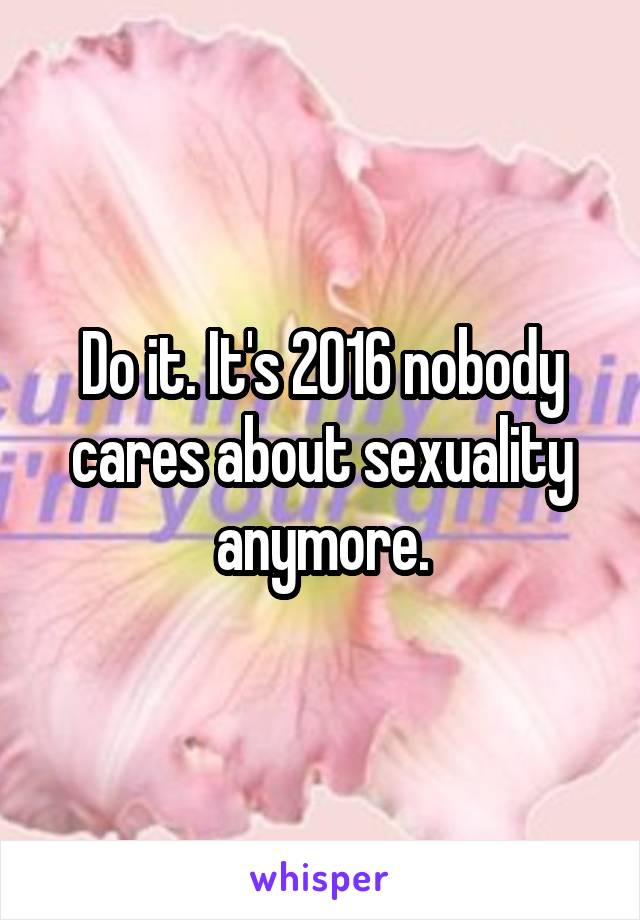 Do it. It's 2016 nobody cares about sexuality anymore.