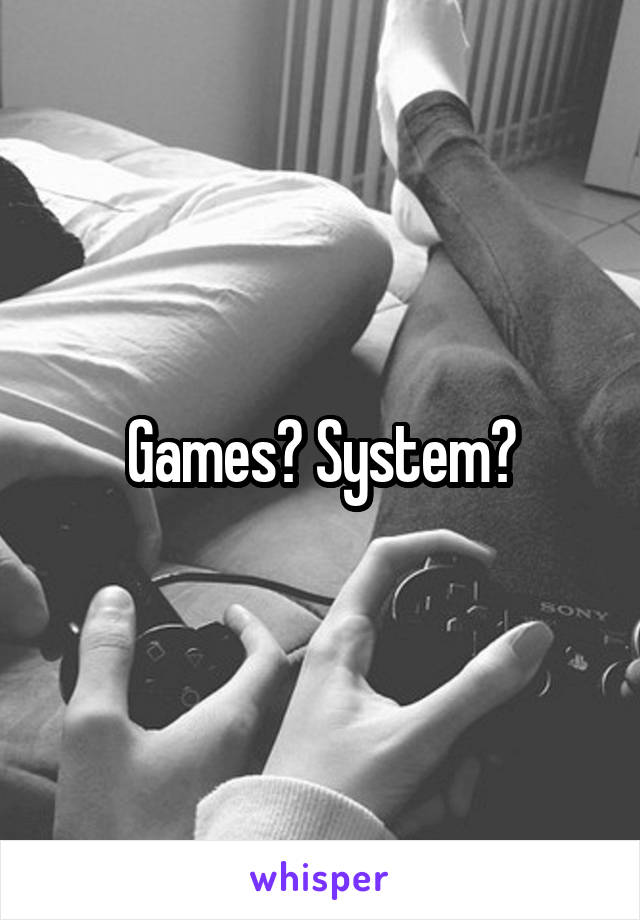 Games? System?