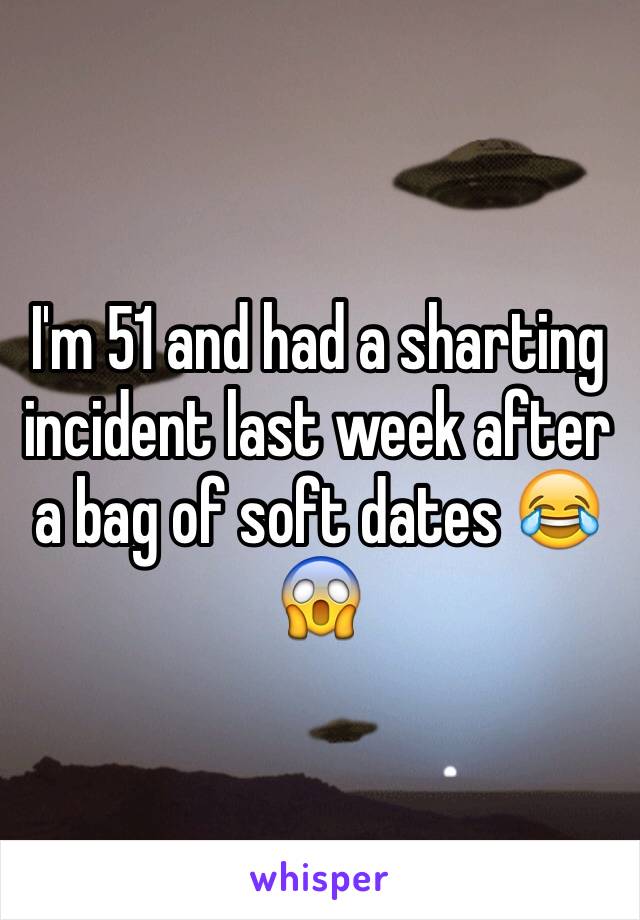 I'm 51 and had a sharting incident last week after a bag of soft dates 😂😱