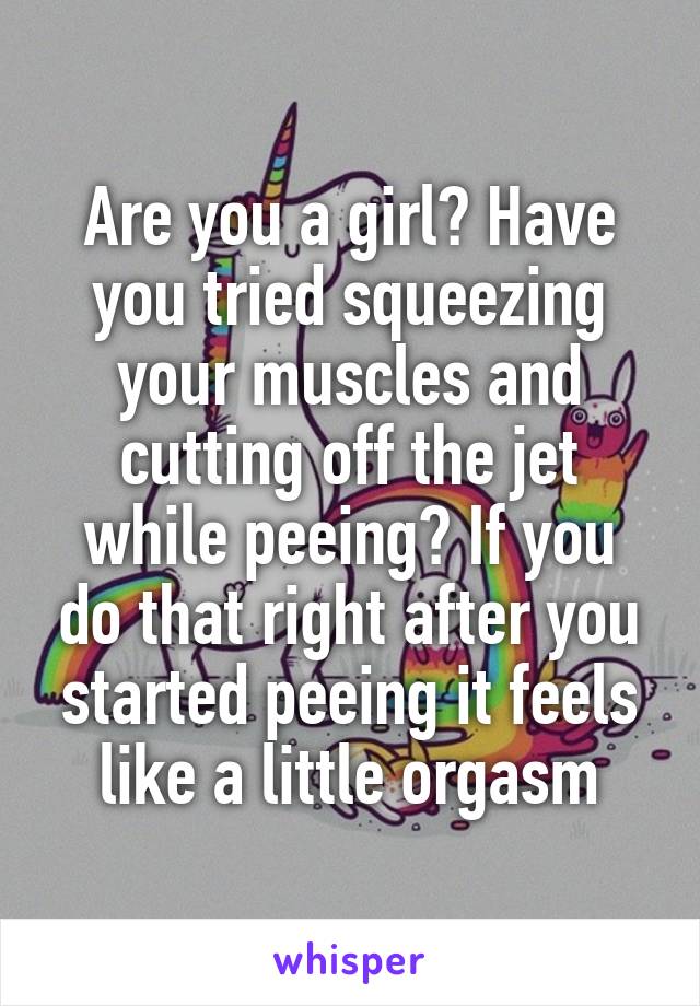 Are you a girl? Have you tried squeezing your muscles and cutting off the jet while peeing? If you do that right after you started peeing it feels like a little orgasm