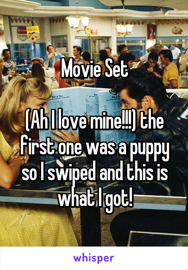 Movie Set

(Ah I love mine!!!) the first one was a puppy so I swiped and this is what I got!