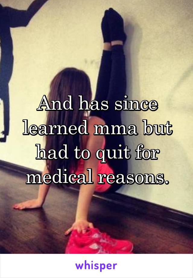 And has since learned mma but had to quit for medical reasons.