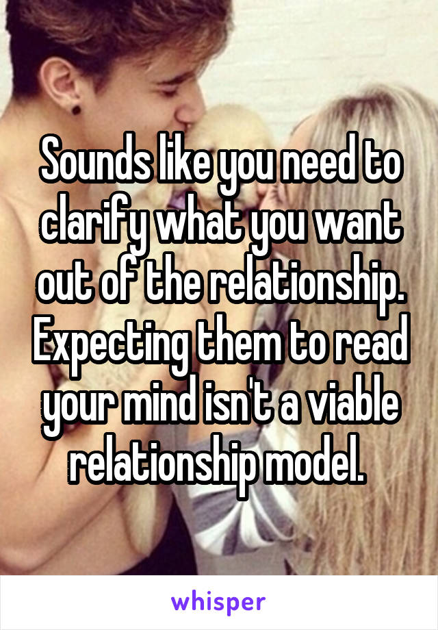 Sounds like you need to clarify what you want out of the relationship. Expecting them to read your mind isn't a viable relationship model. 