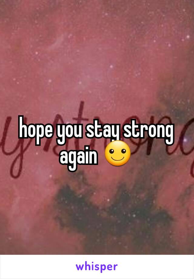 hope you stay strong again ☺